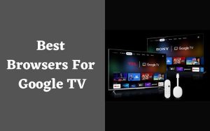 Best Browsers For Google TV